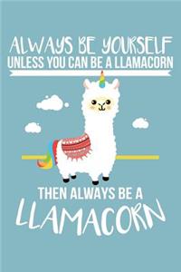 Always Be Yourself Unless You Can Be a Llamacorn Then Always Be a Llamacorn