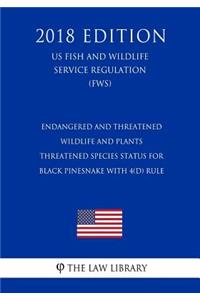 Endangered and Threatened Wildlife and Plants - Threatened Species Status for Black Pinesnake With 4(d) Rule (US Fish and Wildlife Service Regulation) (FWS) (2018 Edition)