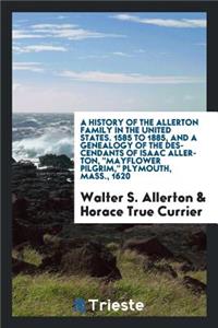 A History of the Allerton Family in the United States: 1585 to 1885, and a Genealogy of the Descendants of Isaac Allerton, Mayflower Pilgrim, Plymouth, Mass., 1620