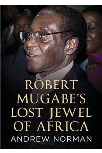 Robert Mugabe’s Lost Jewel of Africa