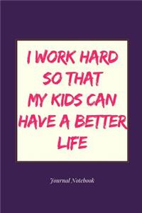 I Work Hard So That My Kids Can Have a Better Life Journal Notebook