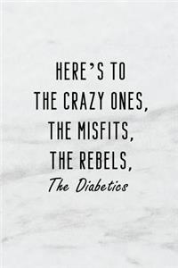 Here's to the Crazy Ones. the Misfits. the Rebels. the Diabetics