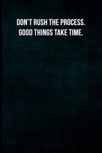 Don't Rush the Process. Good Things Take Time.