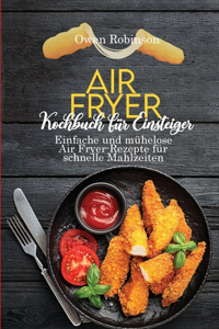 Air Fryer Kochbuch für Einsteiger: Einfache und mühelose Air Fryer-Rezepte für schnelle Mahlzeiten