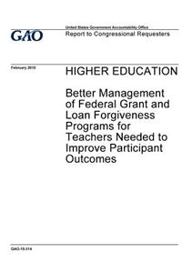 Higher education, better management of federal grant and loan forgiveness programs for teachers needed to improve participant outcomes