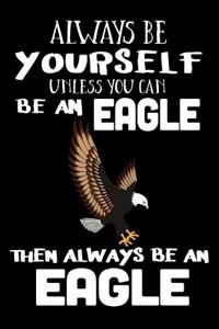 Always Be Yourself Unless You Can Be an Eagle Then Always Be an Eagle