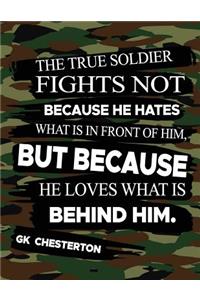 The True Soldier Fights Not Because He Hates What Is In Front Of Him But Because He Loves What Is Behind Him GK Chesterton