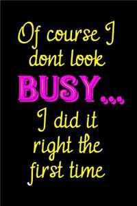Of Course I Don't Look Busy ... I Did It Right the First Time