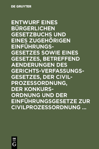 Entwurf Eines Bürgerlichen Gesetzbuchs Und Eines Zugehörigen Einführungsgesetzes Sowie Eines Gesetzes, Betreffend Aenderungen Des Gerichtsverfassungsgesetzes, Der Civilprozeßordnung, Der Konkursordnung Und Der Einführungsgesetze Zur Civilprozeßordn