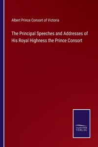 The Principal Speeches and Addresses of His Royal Highness the Prince Consort