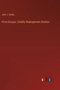 Prize Essays. Chiefly Shaksperean Studies