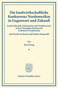 Die Landwirthschaftliche Konkurrenz Nordamerikas in Gegenwart Und Zukunft