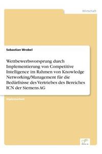 Wettbewerbsvorsprung durch Implementierung von Competitive Intelligence im Rahmen von Knowledge Networking/Management für die Bedürfnisse des Vertriebes des Bereiches ICN der Siemens AG