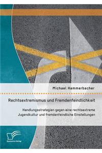 Rechtsextremismus und Fremdenfeindlichkeit: Handlungsstrategien gegen eine rechtsextreme Jugendkultur und fremdenfeindliche Einstellungen