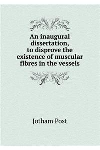 An Inaugural Dissertation, to Disprove the Existence of Muscular Fibres in the Vessels