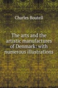 arts and the artistic manufactures of Denmark: with numerous illustrations