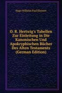 O. R. Hertwig's Tabellen Zur Einleitung in Die Kanonischen Und Apokryphischen Bucher Des Alten Testaments (German Edition)