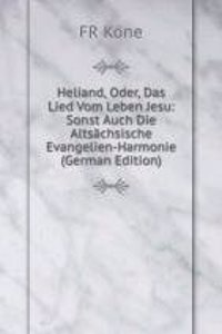 Heliand, Oder, Das Lied Vom Leben Jesu: Sonst Auch Die Altsachsische Evangelien-Harmonie (German Edition)