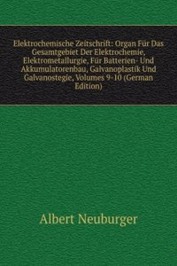 Elektrochemische Zeitschrift: Organ Fur Das Gesamtgebiet Der Elektrochemie, Elektrometallurgie, Fur Batterien- Und Akkumulatorenbau, Galvanoplastik Und Galvanostegie, Volumes 9-10 (German Edition)