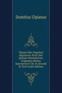 Vlpiani Liber Singvlaris Regvlarvm: Pavli Libri Qvinqve Sententiarvm; Fragmenta Minora Saecvlorvm P. Chr. N. Secvndi Et Tertii (Latin Edition)