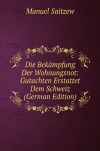 Die Bekampfung Der Wohnungsnot: Gutachten Erstattet Dem Schweiz (German Edition)