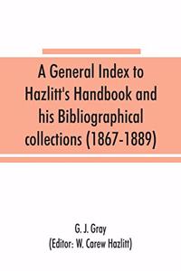 general index to Hazlitt's Handbook and his Bibliographical collections (1867-1889)