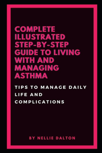 Complete Illustrated Step-by-Step Guide Living with and Managing Asthma