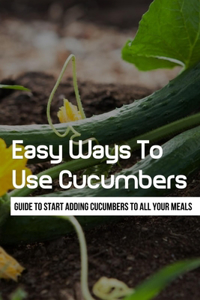 Easy Ways To Use Cucumbers