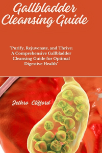 Gallbladder Cleansing Guide: "Purify, Rejuvenate, and Thrive: A Comprehensive Gallbladder Cleansing Guide for Optimal Digestive Health"