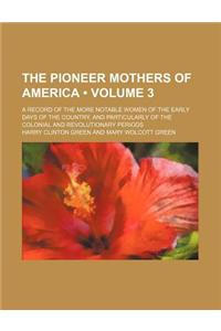 The Pioneer Mothers of America (Volume 3); A Record of the More Notable Women of the Early Days of the Country, and Particularly of the Colonial and R