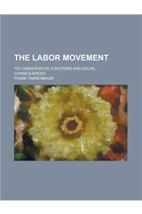 The Labor Movement; Its Conservative Functions and Social, Consequences