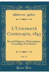 L'UniversitÃ© Catholique, 1843, Vol. 15: Recueil Religieux, Philosophique, Scientifique Et LittÃ©raire (Classic Reprint)