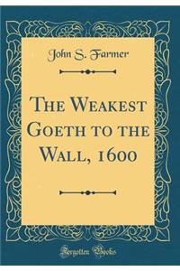 The Weakest Goeth to the Wall, 1600 (Classic Reprint)