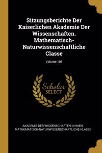 Sitzungsberichte Der Kaiserlichen Akademie Der Wissenschaften. Mathematisch-Naturwissenschaftliche Classe; Volume 101