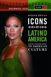 Icons of Latino America: Latino Contributions to American Culture, Volume 2 (Greenwood Icons)