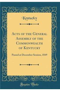 Acts of the General Assembly of the Commonwealth of Kentucky: Passed at December Session, 1849 (Classic Reprint)