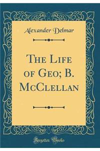 The Life of Geo; B. McClellan (Classic Reprint)