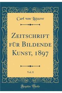 Zeitschrift für Bildende Kunst, 1897, Vol. 8 (Classic Reprint)