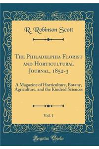 The Philadelphia Florist and Horticultural Journal, 1852-3, Vol. 1: A Magazine of Horticulture, Botany, Agriculture, and the Kindred Sciences (Classic Reprint)