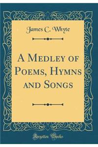 A Medley of Poems, Hymns and Songs (Classic Reprint)