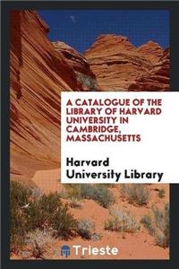 Catalogue of the Library of Harvard University in Cambridge, Massachusetts