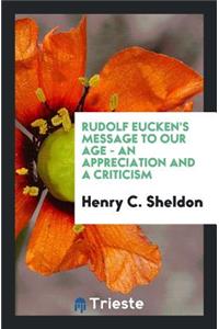 Rudolf Eucken's Message to Our Age--: An Appreciation and a Criticism