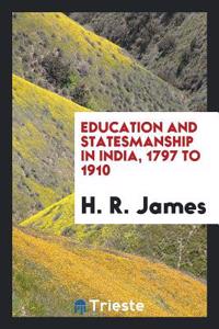 Education and Statesmanship in India, 1797 to 1910