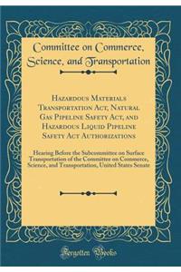 Hazardous Materials Transportation Act, Natural Gas Pipeline Safety Act, and Hazardous Liquid Pipeline Safety ACT Authorizations: Hearing Before the Subcommittee on Surface Transportation of the Committee on Commerce, Science, and Transportation, U