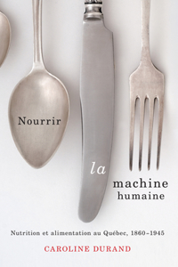 Nourrir la machine humaine: Nutrition et alimentation au Québec 1860-1945