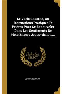 Le Verbe Incarné, Ou Instructions Pratiques Et Prières Pour Se Renouveler Dans Les Sentiments De Piété Envers Jésus-christ......