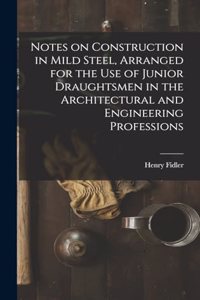 Notes on Construction in Mild Steel, Arranged for the use of Junior Draughtsmen in the Architectural and Engineering Professions