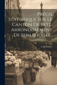 Précis Statistique Sur Le Canton De Betz, Arrondissement De Senlis (oise)...
