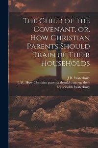 Child of the Covenant, or, How Christian Parents Should Train up Their Households