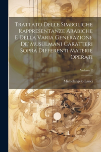 Trattato Delle Simboliche Rappresentanze Arabiche E Della Varia Generazione De' Musulmani Caratteri Sopra Differenti Materie Operati; Volume 2